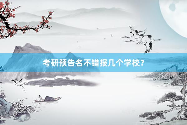 考研预告名不错报几个学校？