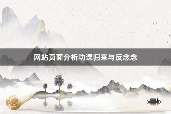 网站页面分析功课归来与反念念
