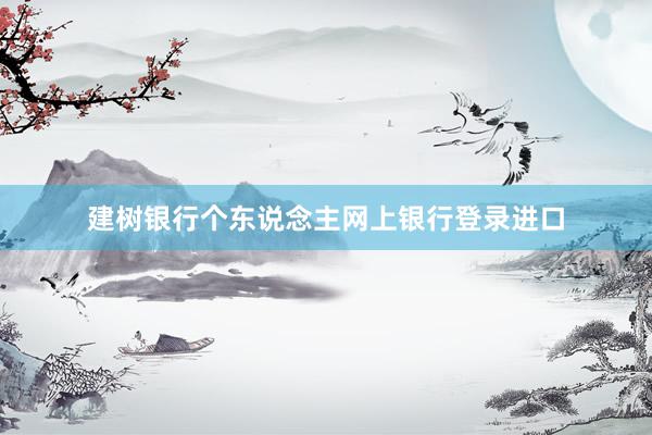 建树银行个东说念主网上银行登录进口