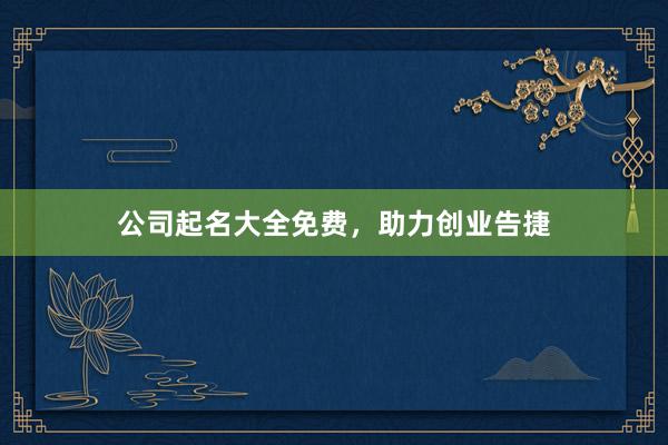 公司起名大全免费，助力创业告捷