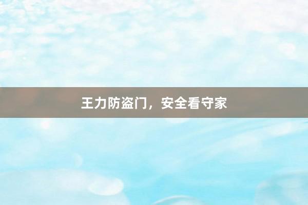 王力防盗门，安全看守家