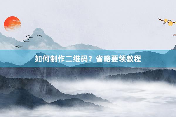 如何制作二维码？省略要领教程