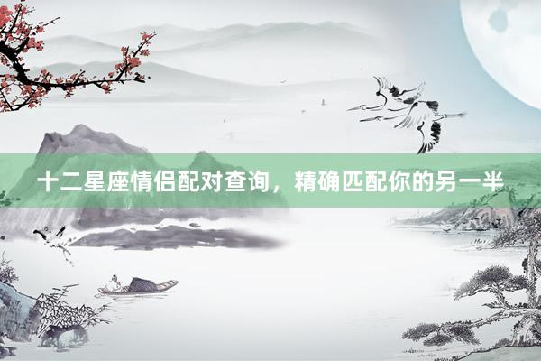 十二星座情侣配对查询，精确匹配你的另一半