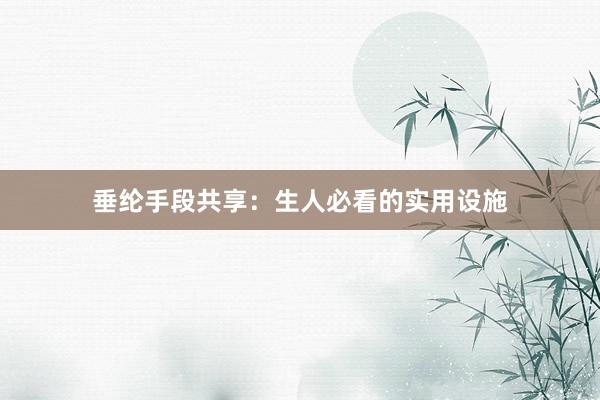 垂纶手段共享：生人必看的实用设施