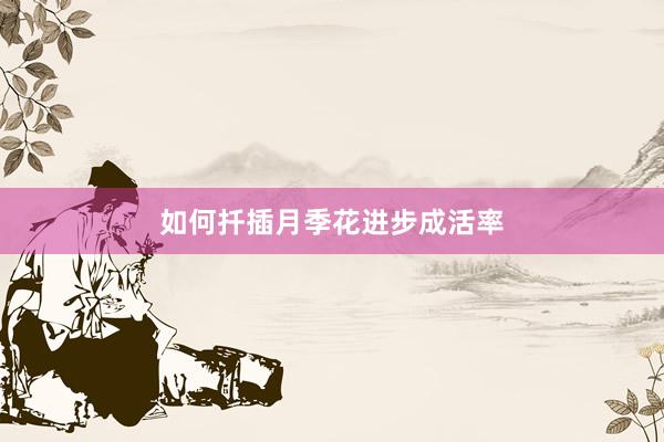 如何扦插月季花进步成活率