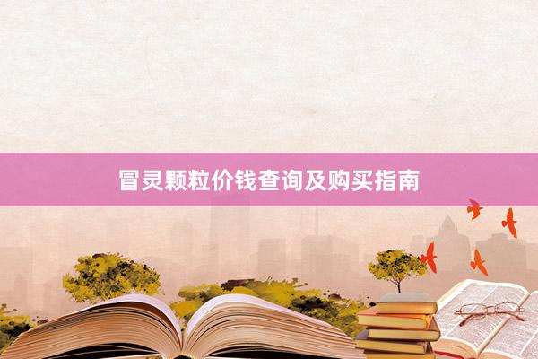 冒灵颗粒价钱查询及购买指南