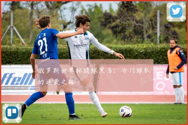 俄罗斯世界杯猜球黑马：冷门球队的逆袭之路