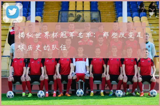 揭秘世界杯冠军名单：那些改变足球历史的队伍